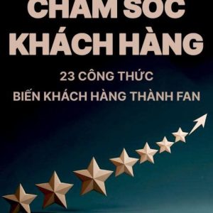 CHĂM SÓC KHÁCH HÀNG – 23 CÔNG THỨC BIẾN KHÁCH HÀNG THÀNH FAN